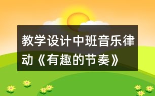 教學(xué)設(shè)計(jì)中班音樂律動《有趣的節(jié)奏》