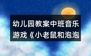 幼兒園教案中班音樂游戲《小老鼠和泡泡糖》反思