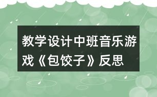 教學(xué)設(shè)計中班音樂游戲《包餃子》反思