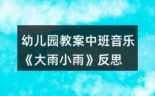 幼兒園教案中班音樂《大雨小雨》反思