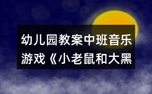 幼兒園教案中班音樂(lè)游戲《小老鼠和大黑貓》反思