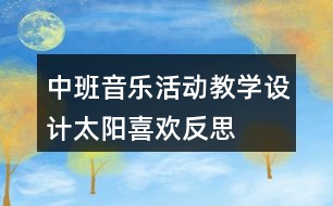 中班音樂活動(dòng)教學(xué)設(shè)計(jì)——太陽(yáng)喜歡反思