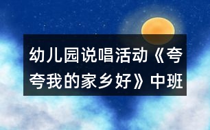 幼兒園說唱活動《夸夸我的家鄉(xiāng)好》中班音樂教案