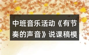 中班音樂活動《有節(jié)奏的聲音》說課稿模版