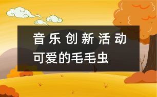 音 樂 創(chuàng) 新 活 動——可愛的毛毛蟲