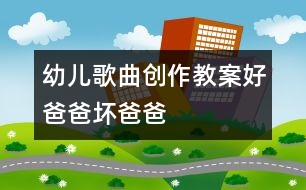 幼兒歌曲創(chuàng)作教案：好爸爸、壞爸爸