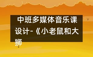  中班多媒體音樂課設(shè)計-《小老鼠和大獅子》