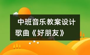  中班音樂(lè)教案設(shè)計(jì)：歌曲《好朋友》