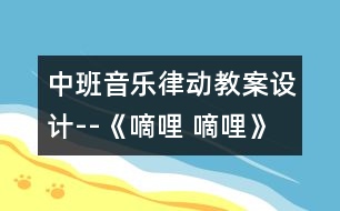 中班音樂律動(dòng)教案設(shè)計(jì)--《嘀哩 嘀哩》 　　