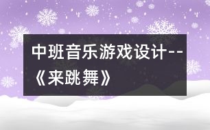 中班音樂游戲設(shè)計--《來跳舞》