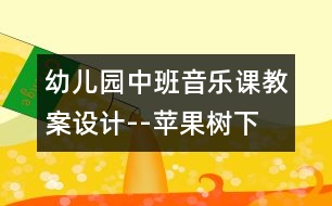 幼兒園中班音樂(lè)課教案設(shè)計(jì)--蘋(píng)果樹(shù)下