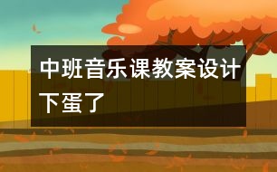 中班音樂(lè)課教案設(shè)計(jì)：下蛋了