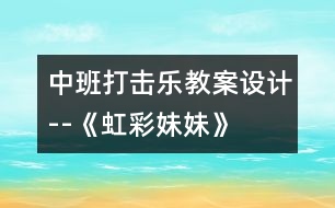 中班打擊樂教案設(shè)計(jì)--《虹彩妹妹》