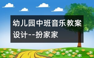 幼兒園中班音樂(lè)教案設(shè)計(jì)--扮家家