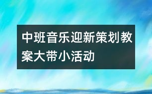 中班音樂迎新策劃教案——大帶小活動(dòng)