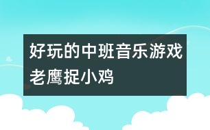 好玩的中班音樂(lè)游戲：老鷹捉小雞