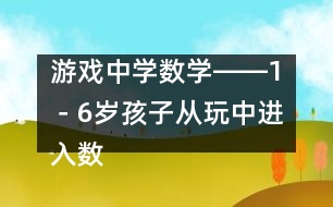 游戲中學(xué)數(shù)學(xué)――1－6歲孩子從玩中進入數(shù)學(xué)天地的幾個過程