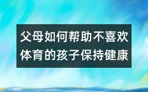 父母如何幫助不喜歡體育的孩子保持健康？