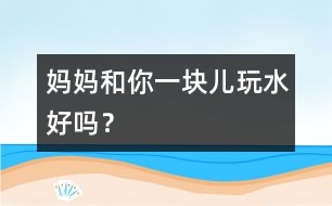 媽媽和你一塊兒玩水好嗎？