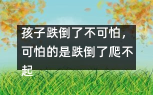 孩子跌倒了不可怕，可怕的是跌倒了爬不起來