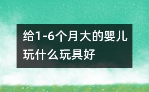 給1-6個(gè)月大的嬰兒玩什么玩具好