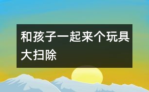 和孩子一起來個(gè)玩具大掃除