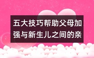 五大技巧幫助父母加強與新生兒之間的親近