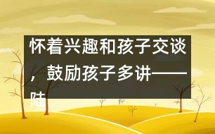 懷著興趣和孩子交談，鼓勵(lì)孩子多講――陸為之回答