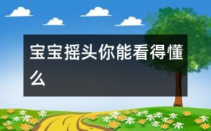 寶寶搖頭你能看得懂么