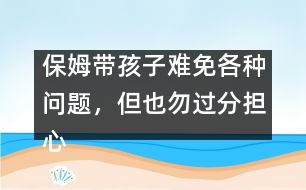 保姆帶孩子難免各種問題，但也勿過分擔心