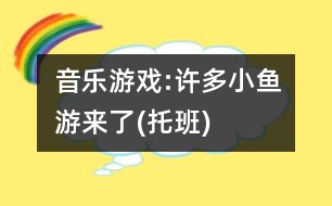 音樂(lè)游戲:許多小魚(yú)游來(lái)了(托班)