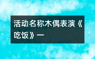 活動(dòng)名稱(chēng)：木偶表演《吃飯》（一）