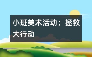 小班美術活動；拯救大行動