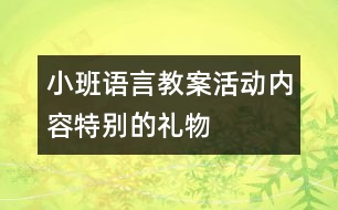 小班語(yǔ)言教案活動(dòng)內(nèi)容：特別的禮物