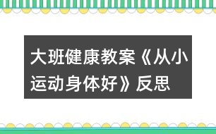 大班健康教案《從小運動身體好》反思