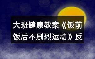 大班健康教案《飯前飯后不劇烈運(yùn)動(dòng)》反思