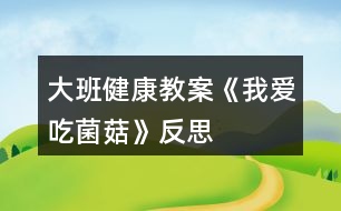 大班健康教案《我愛吃菌菇》反思