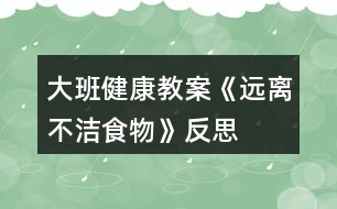 大班健康教案《遠(yuǎn)離不潔食物》反思