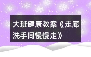 大班健康教案《走廊、洗手間慢慢走》