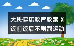 大班健康教育教案《飯前飯后不劇烈運(yùn)動(dòng)》反思