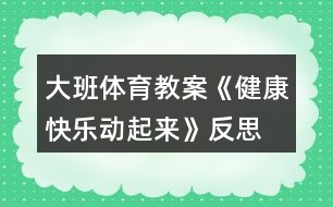 大班體育教案《健康快樂動(dòng)起來》反思