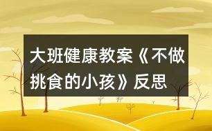 大班健康教案《不做挑食的小孩》反思