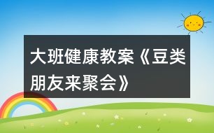 大班健康教案《豆類朋友來聚會(huì)》