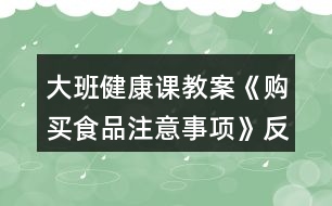 大班健康課教案《購(gòu)買(mǎi)食品注意事項(xiàng)》反思