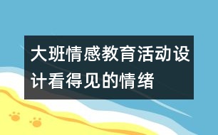 大班情感教育活動(dòng)設(shè)計(jì)：看得見(jiàn)的情緒