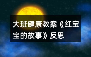 大班健康教案《紅寶寶的故事》反思