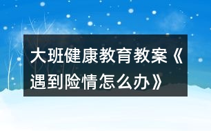 大班健康教育教案《遇到險(xiǎn)情怎么辦》