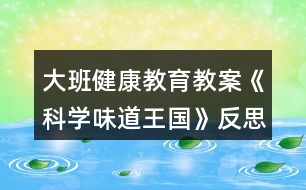 大班健康教育教案《科學味道王國》反思