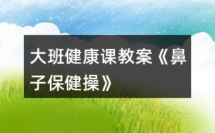 大班健康課教案《鼻子保健操》