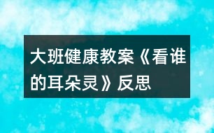 大班健康教案《看誰的耳朵靈》反思